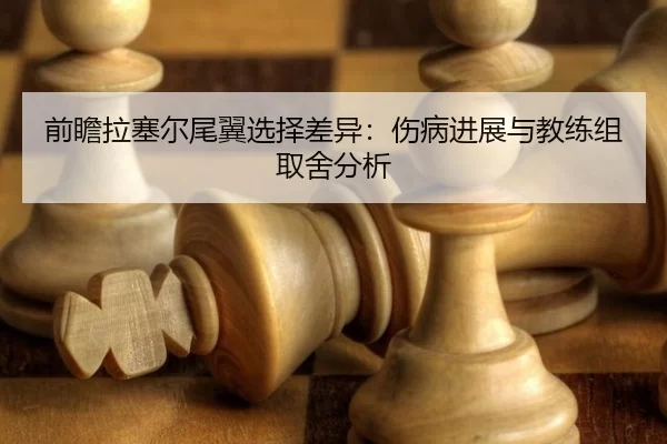 前瞻拉塞尔尾翼选择差异：伤病进展与教练组取舍分析 - Baowei Sports